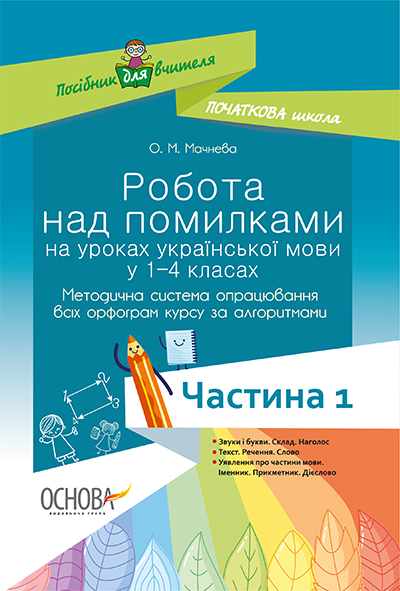 Робота над помилками на уроках української мови у 1–4-х класах. Методична система опрацювання всіх орфограм курсу за алгоритмами. Частина 1