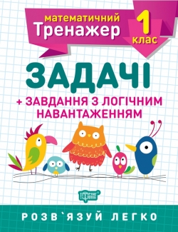 Математичний тренажер. Задачі + завдання з логічним навантаженням 1 клас  Аліна О.Г.