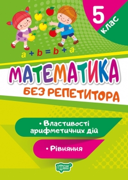 Без репетитора Математика. 5 клас. Рівняння. Властивості арифметичних дій