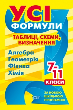 Усі формули, таблиці, схеми, визначення. 7-11 класи  (Алгебра, Геометрія, Фізика, Хімія)