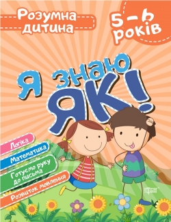Розумна дитина Я знаю як! 5-6 роки. Логіка. Математика. Готуємо руку до письма. Розвиток мовлення