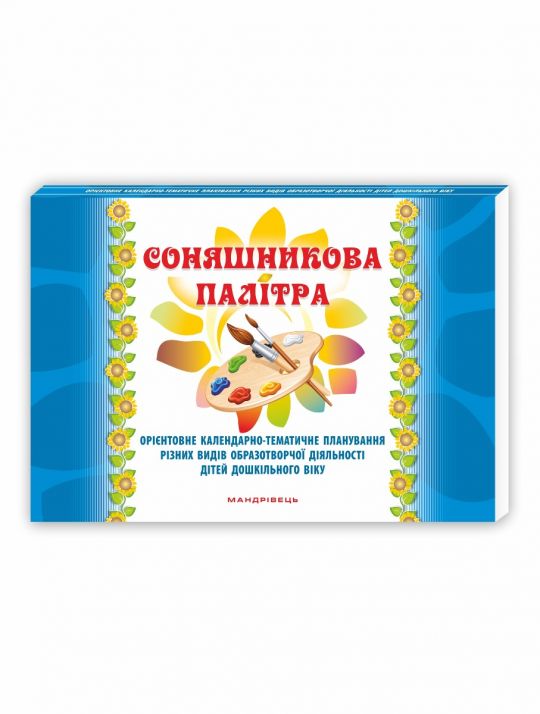 Соняшникова палітра. Орієнтовне календарно-тематичне планування різних видів образотворчої діяльності дітей дошкільного віку