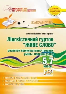 Лінгвістичний гурток “Живе слово”. Розвиток комунікативно-творчих умінь і навичок учнів. 5–7 класи Ляшкевич А., Кіриєнко Т.