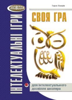 Своя гра. Для інтелектуального дозвілля школяра. 2-ге вид. зі змін. та доп. Вахрів Тарас
